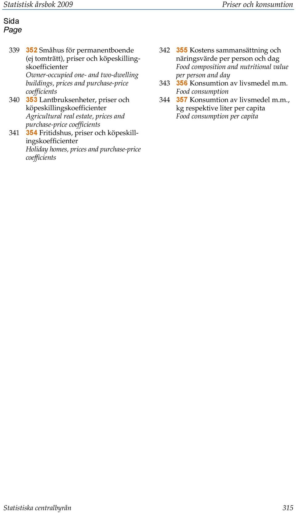 köpeskillingskoefficienter Holiday homes, prices and purchase-price coefficients 342 355 Kostens sammansättning och näringsvärde per person och dag Food composition and nutritional value