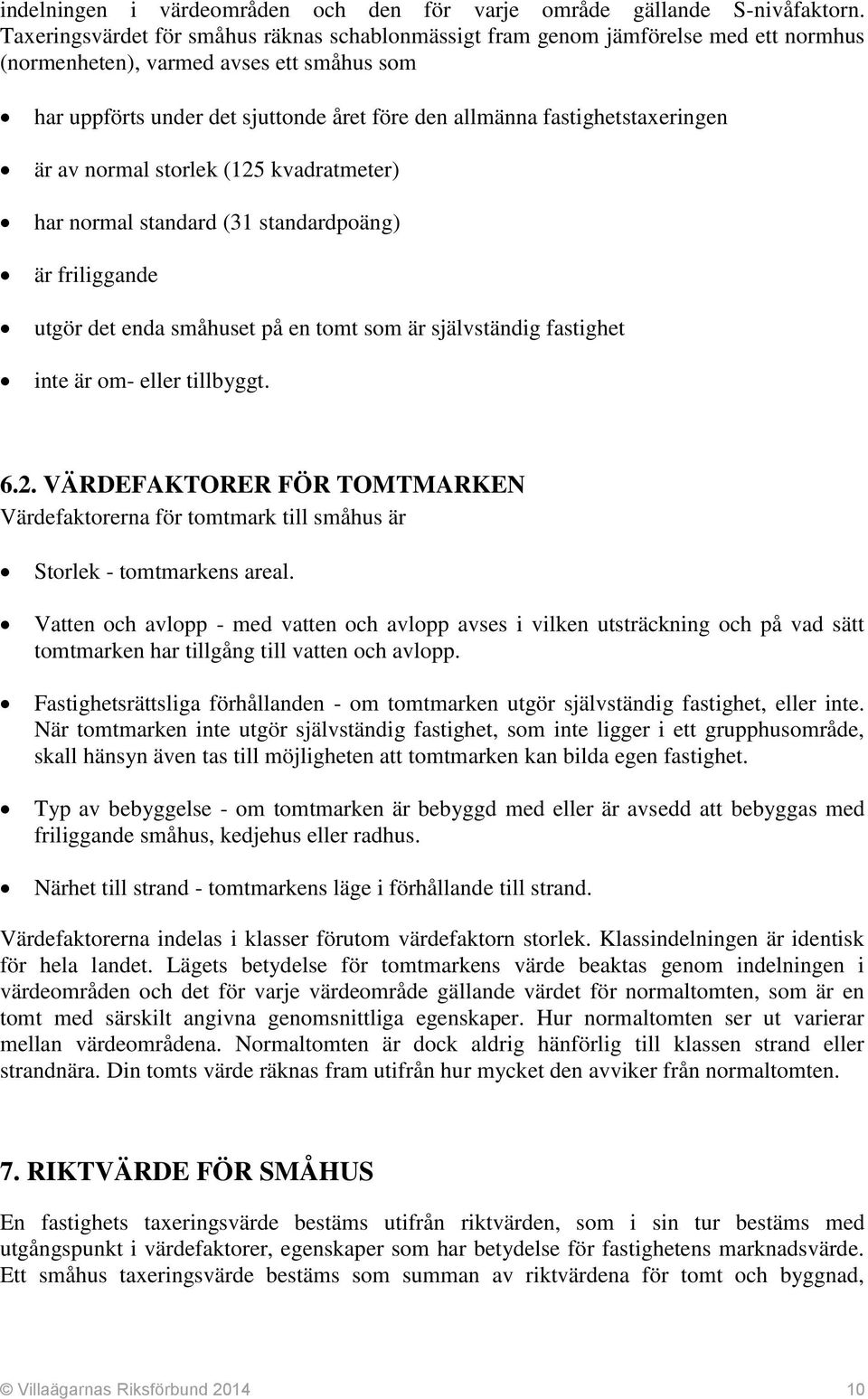 fastighetstaxeringen är av normal storlek (125 kvadratmeter) har normal standard (31 standardpoäng) är friliggande utgör det enda småhuset på en tomt som är självständig fastighet inte är om- eller