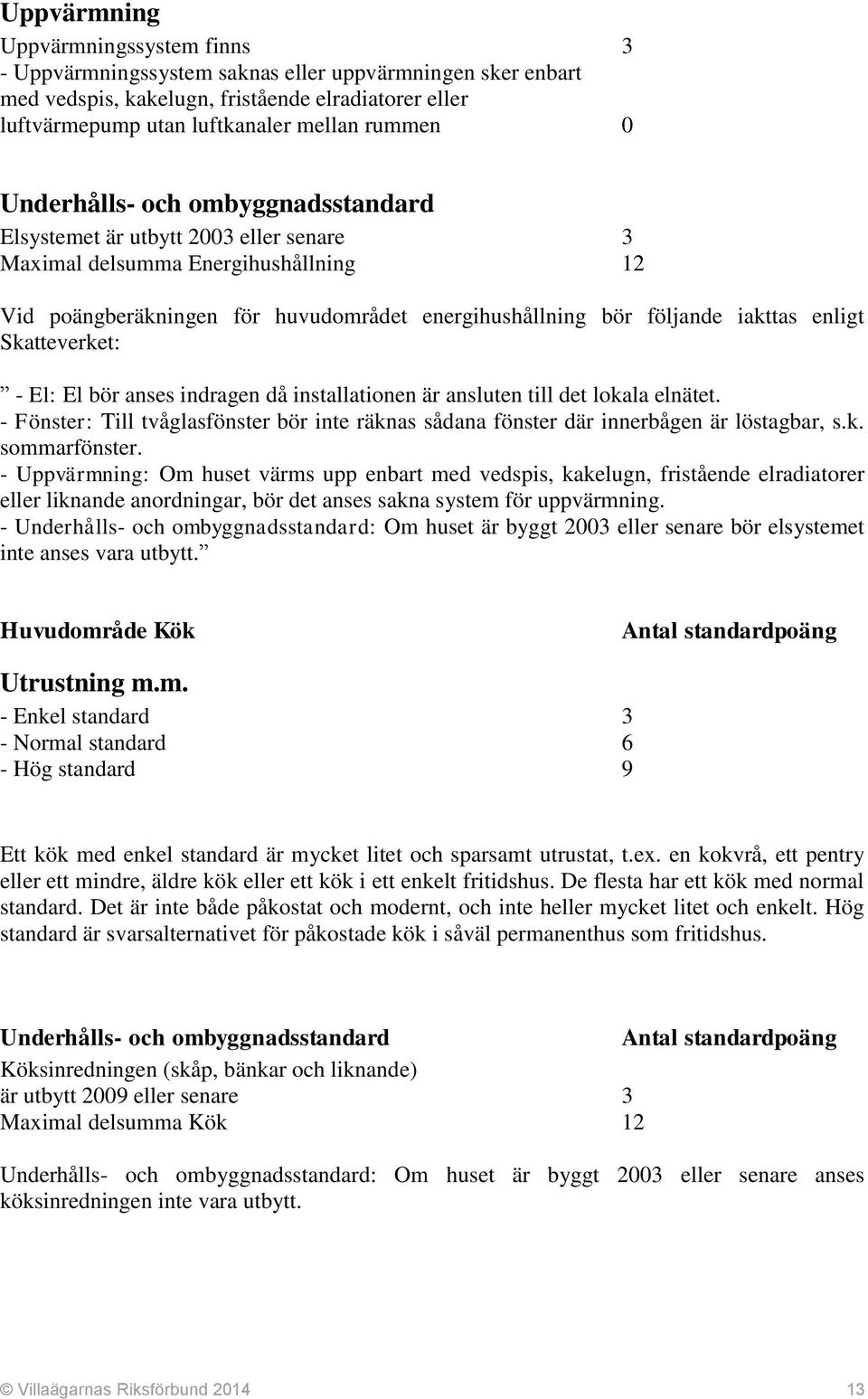 Skatteverket: - El: El bör anses indragen då installationen är ansluten till det lokala elnätet. - Fönster: Till tvåglasfönster bör inte räknas sådana fönster där innerbågen är löstagbar, s.k. sommarfönster.