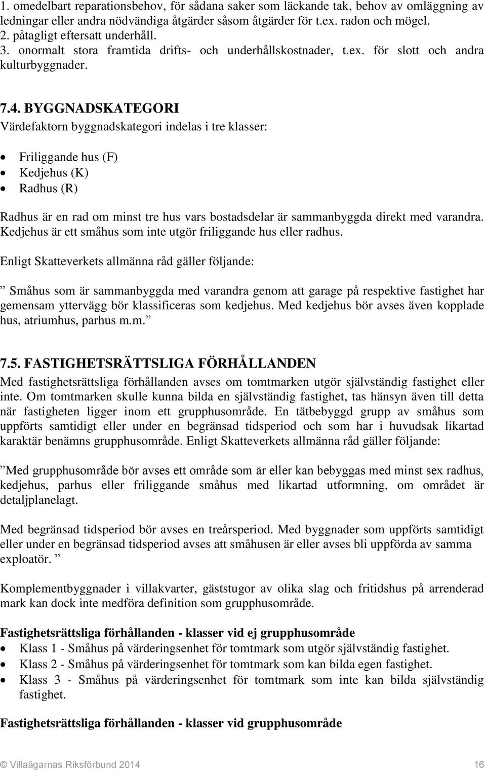 BYGGNADSKATEGORI Värdefaktorn byggnadskategori indelas i tre klasser: Friliggande hus (F) Kedjehus (K) Radhus (R) Radhus är en rad om minst tre hus vars bostadsdelar är sammanbyggda direkt med