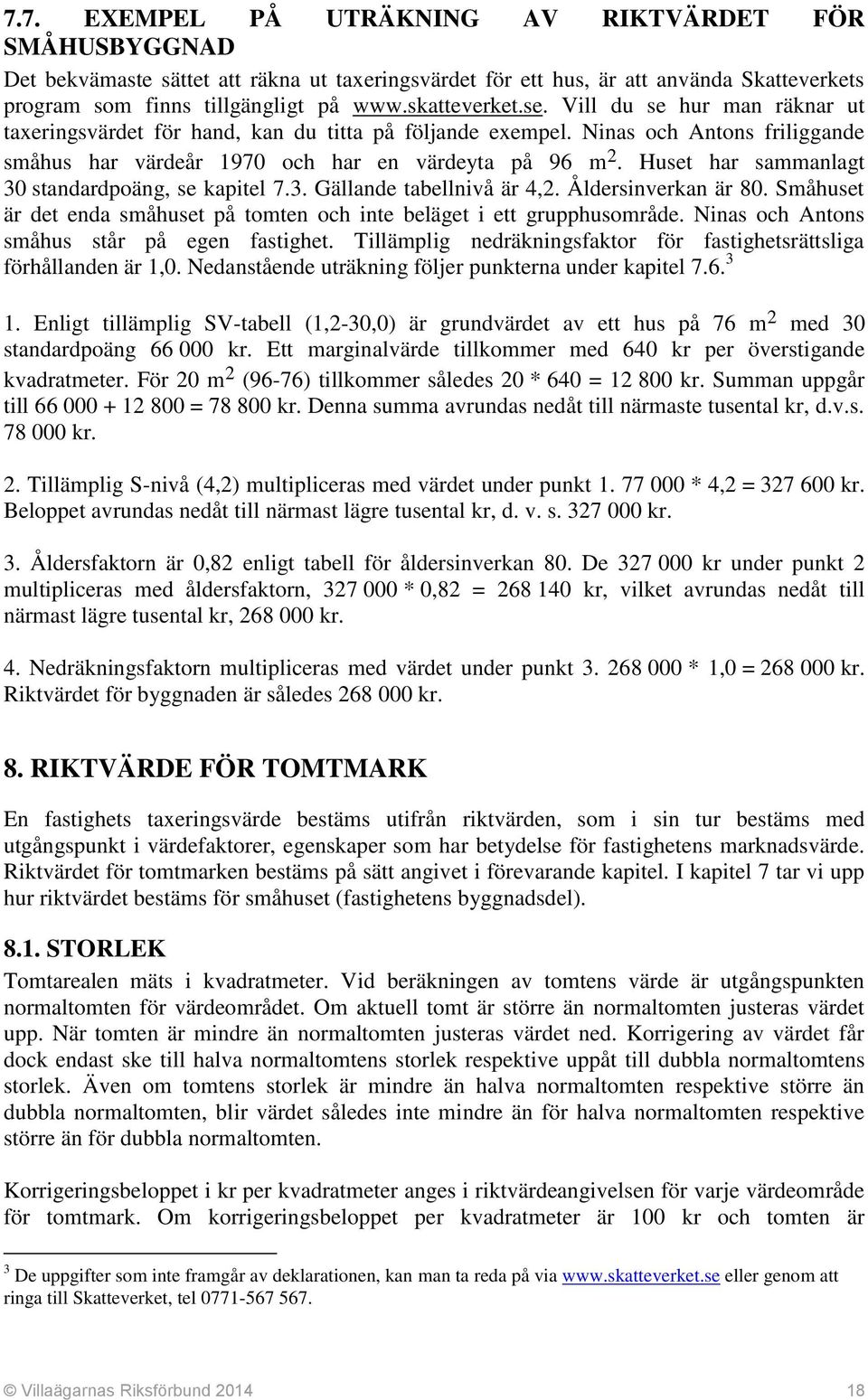 Huset har sammanlagt 30 standardpoäng, se kapitel 7.3. Gällande tabellnivå är 4,2. Åldersinverkan är 80. Småhuset är det enda småhuset på tomten och inte beläget i ett grupphusområde.