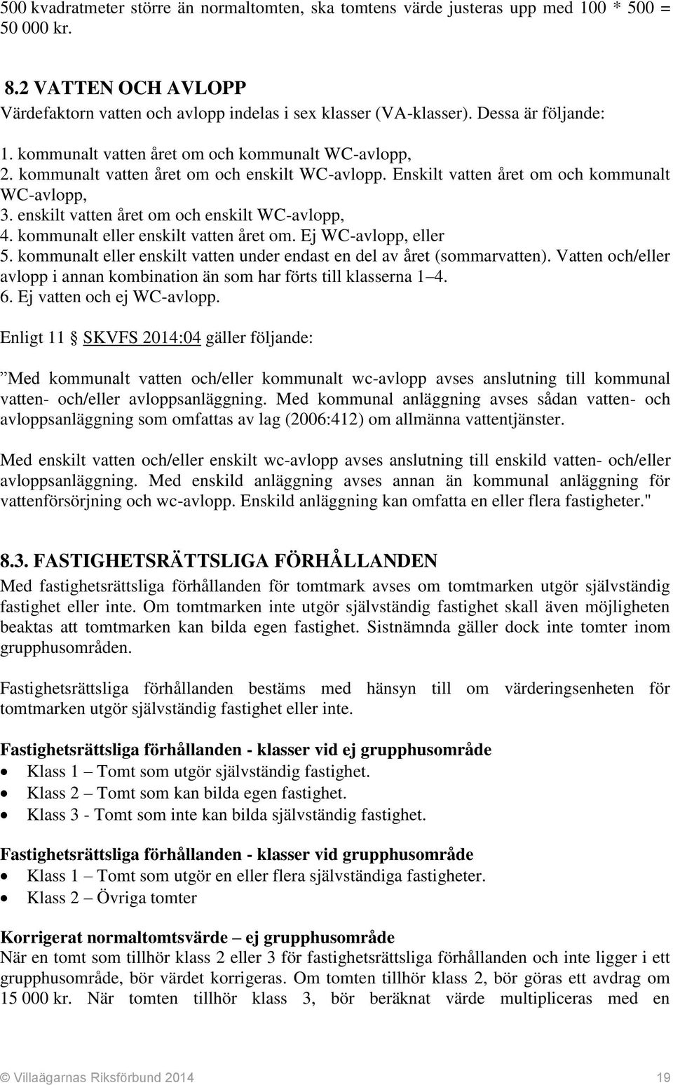 enskilt vatten året om och enskilt WC-avlopp, 4. kommunalt eller enskilt vatten året om. Ej WC-avlopp, eller 5. kommunalt eller enskilt vatten under endast en del av året (sommarvatten).