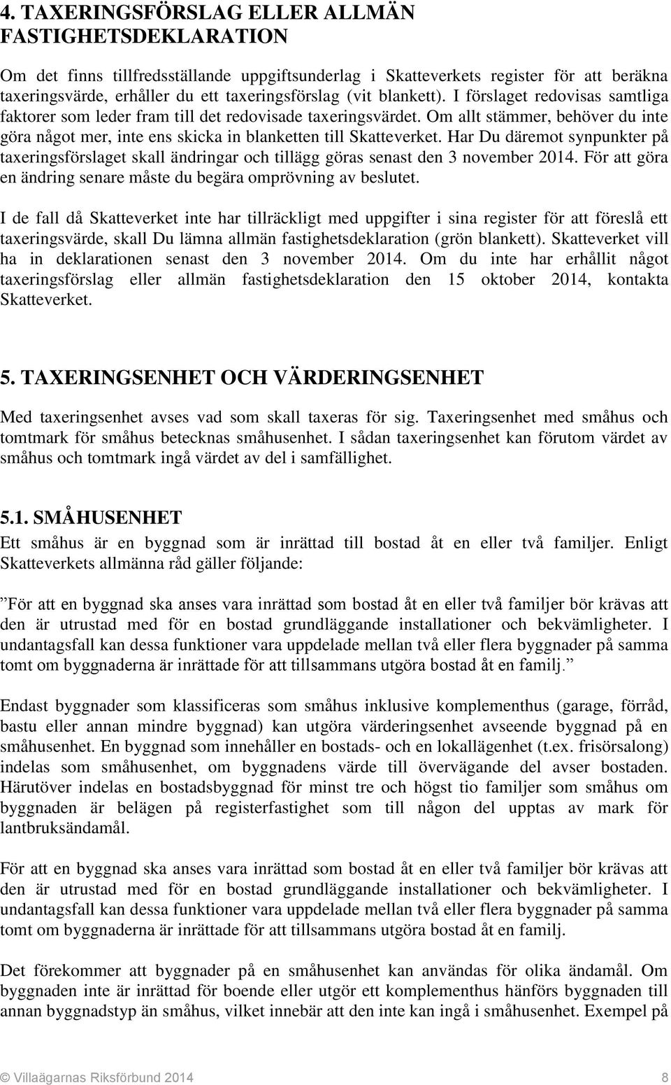 Har Du däremot synpunkter på taxeringsförslaget skall ändringar och tillägg göras senast den 3 november 2014. För att göra en ändring senare måste du begära omprövning av beslutet.