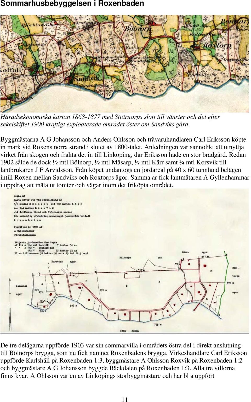 Anledningen var sannolikt att utnyttja virket från skogen och frakta det in till Linköping, där Eriksson hade en stor brädgård.