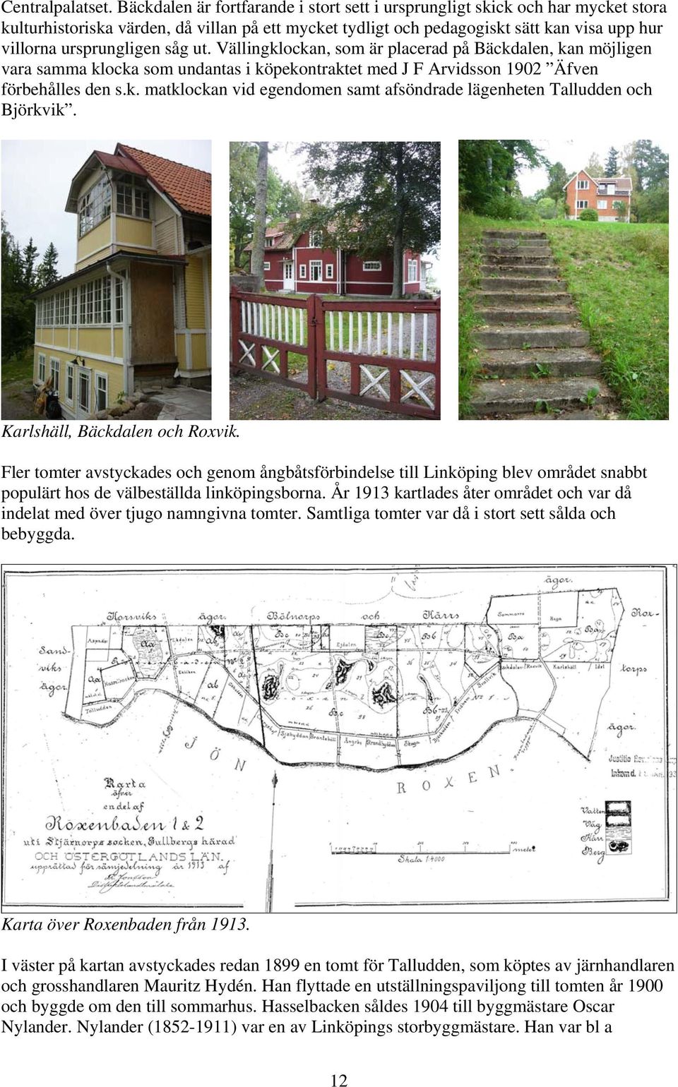 såg ut. Vällingklockan, som är placerad på Bäckdalen, kan möjligen vara samma klocka som undantas i köpekontraktet med J F Arvidsson 1902 Äfven förbehålles den s.k. matklockan vid egendomen samt afsöndrade lägenheten Talludden och Björkvik.