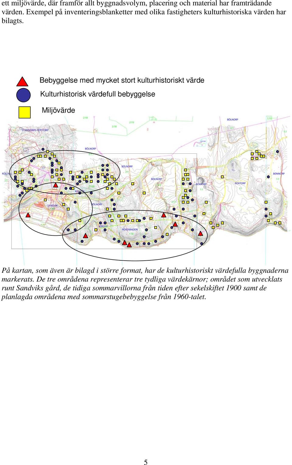 Bebyggelse med mycket stort kulturhistoriskt värde Kulturhistorisk värdefull bebyggelse Miljövärde På kartan, som även är bilagd i större format, har de