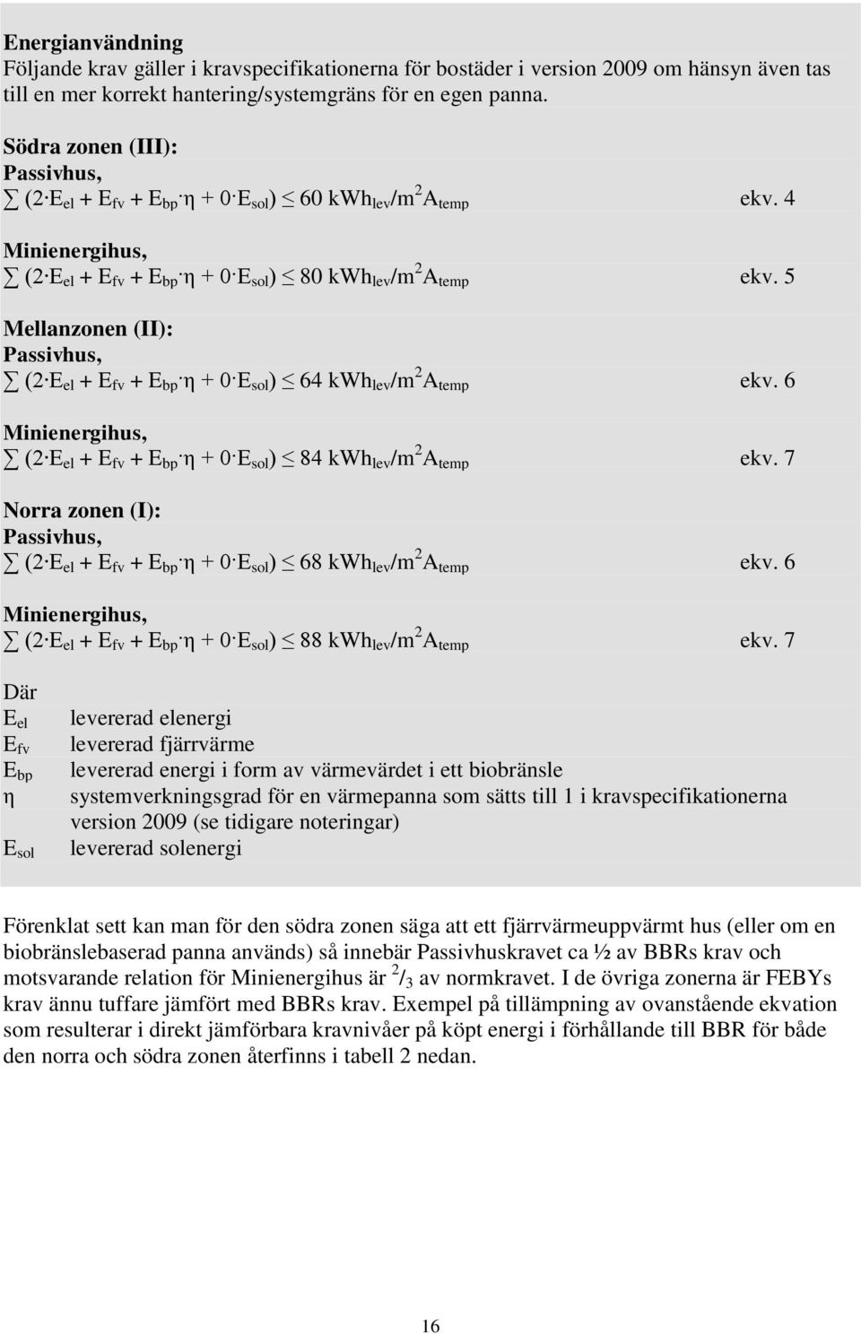 5 Mellanzonen (II): Passivhus, (2 E el + E fv + E bp η + 0 E sol ) 64 kwh lev /m 2 A temp ekv. 6 Minienergihus, (2 E el + E fv + E bp η + 0 E sol ) 84 kwh lev /m 2 A temp ekv.