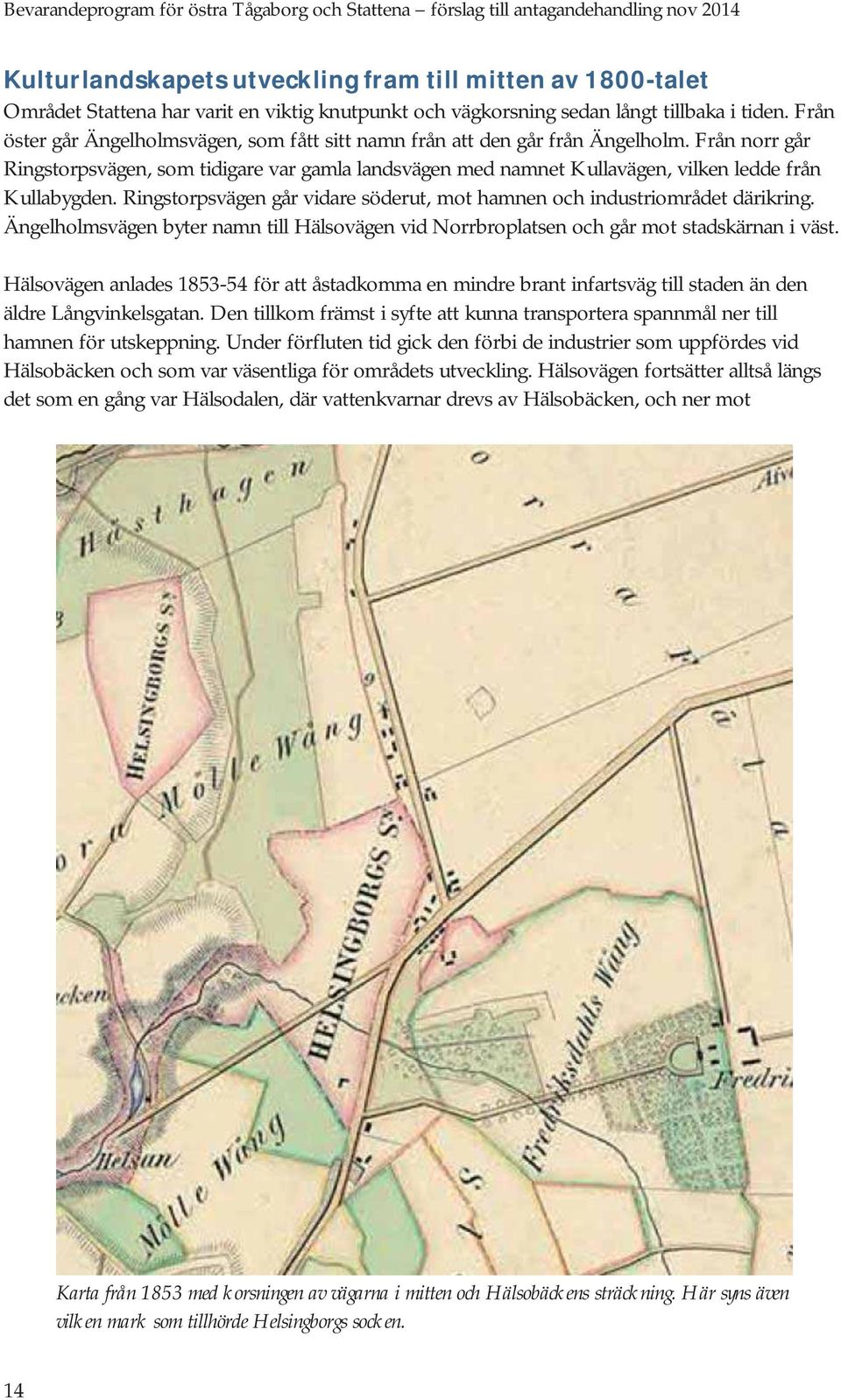 Från norr går Ringstorpsvägen, som tidigare var gamla landsvägen med namnet Kullavägen, vilken ledde från Kullabygden. Ringstorpsvägen går vidare söderut, mot hamnen och industriområdet därikring.