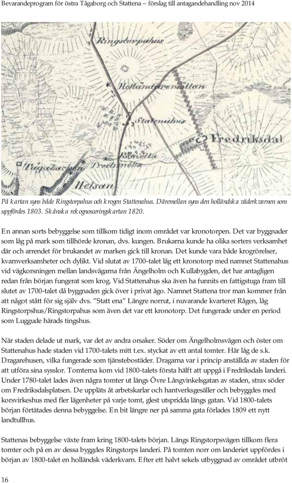 Brukarna kunde ha olika sorters verksamhet där och arrendet för brukandet av marken gick till kronan. Det kunde vara både krogrörelser, kvarnverksamheter och dylikt.