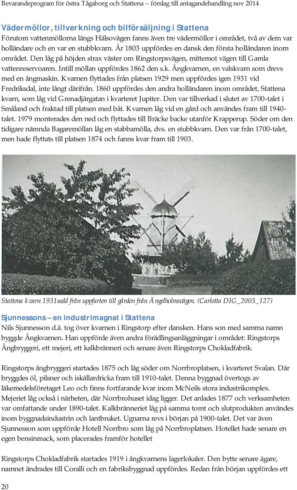 Kvarnen flyttades från platsen 1929 men uppfördes igen 1931 vid Fredriksdal, inte långt därifrån.