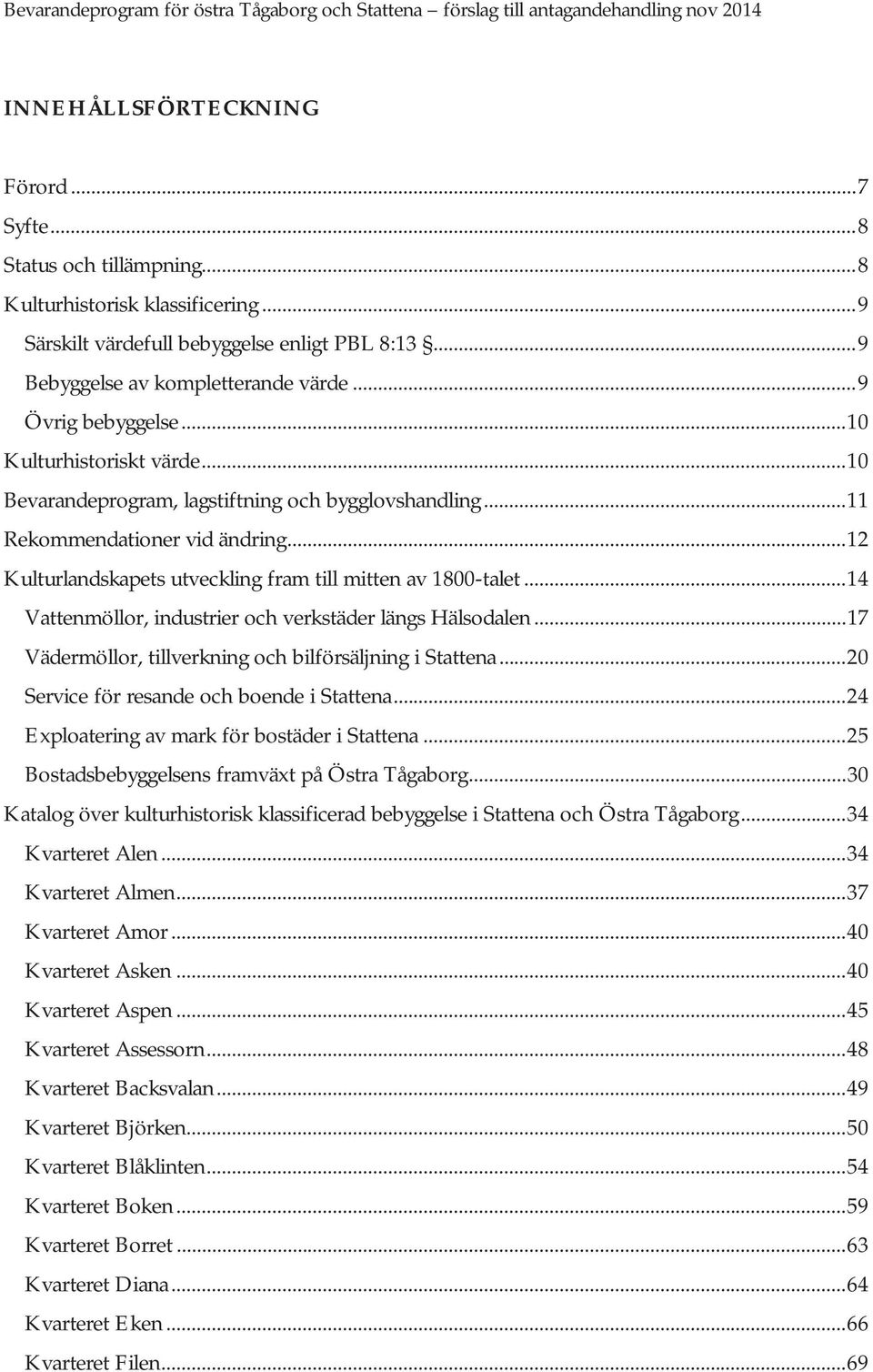 .. 12 Kulturlandskapets utveckling fram till mitten av 1800-talet... 14 Vattenmöllor, industrier och verkstäder längs Hälsodalen... 17 Vädermöllor, tillverkning och bilförsäljning i Stattena.