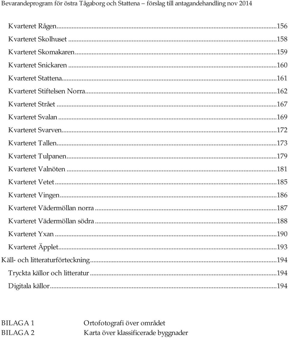 .. 181 Kvarteret Vetet... 185 Kvarteret Vingen... 186 Kvarteret Vädermöllan norra... 187 Kvarteret Vädermöllan södra... 188 Kvarteret Yxan... 190 Kvarteret Äpplet.