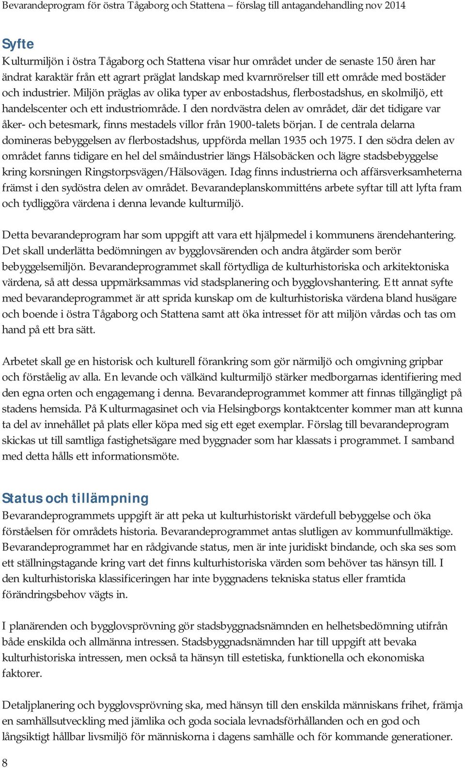 I den nordvästra delen av området, där det tidigare var åker- och betesmark, finns mestadels villor från 1900-talets början.