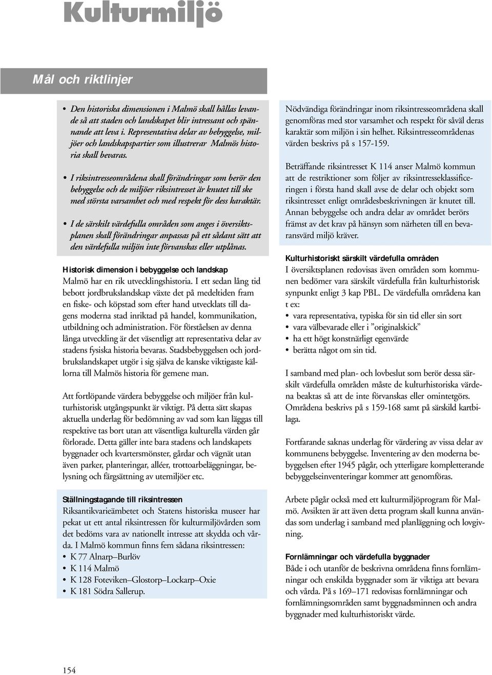 I riksintresseområdena skall förändringar som berör den bebyggelse och de miljöer riksintresset är knutet till ske med största varsamhet och med respekt för dess karaktär.