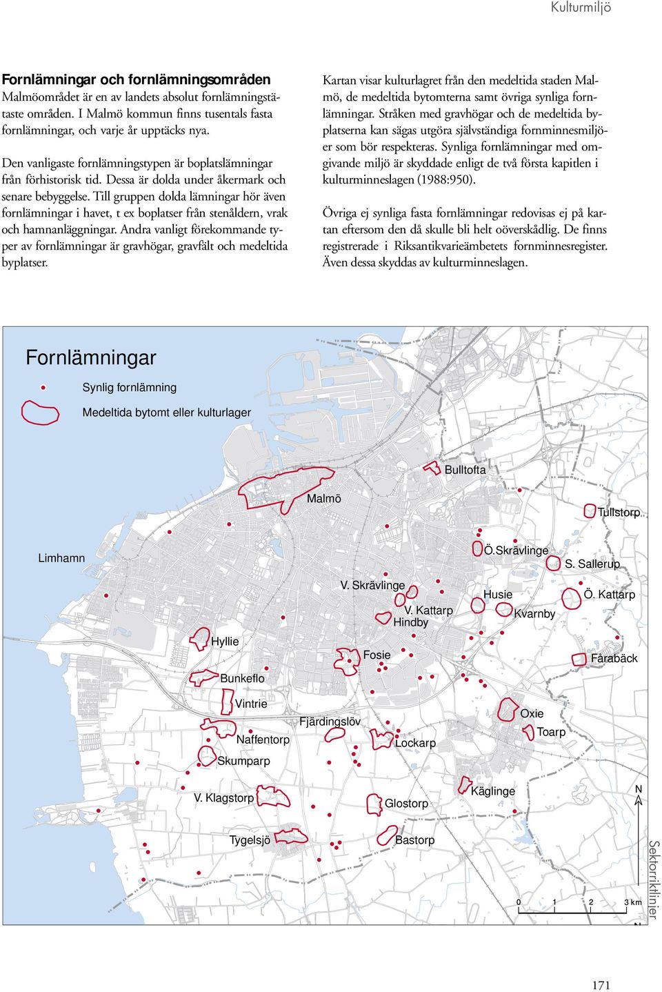 Till gruppen dolda lämningar hör även fornlämningar i havet, t ex boplatser från stenåldern, vrak och hamnanläggningar.