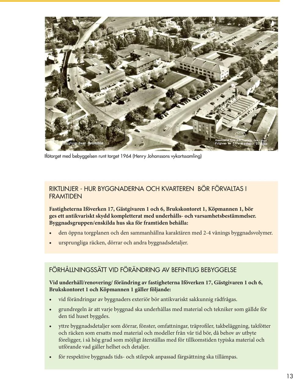 Byggnadsgruppen/enskilda hus ska för framtiden behålla: den öppna torgplanen och den sammanhållna karaktären med 2-4 vånings byggnadsvolymer. ursprungliga räcken, dörrar och andra byggnadsdetaljer.