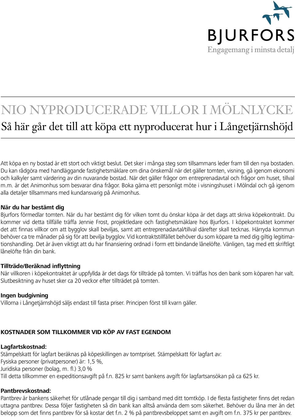 Du kan rådgöra med handläggande fastighetsmäklare om dina önskemål när det gäller tomten, visning, gå igenom ekonomi och kalkyler samt värdering av din nuvarande bostad.