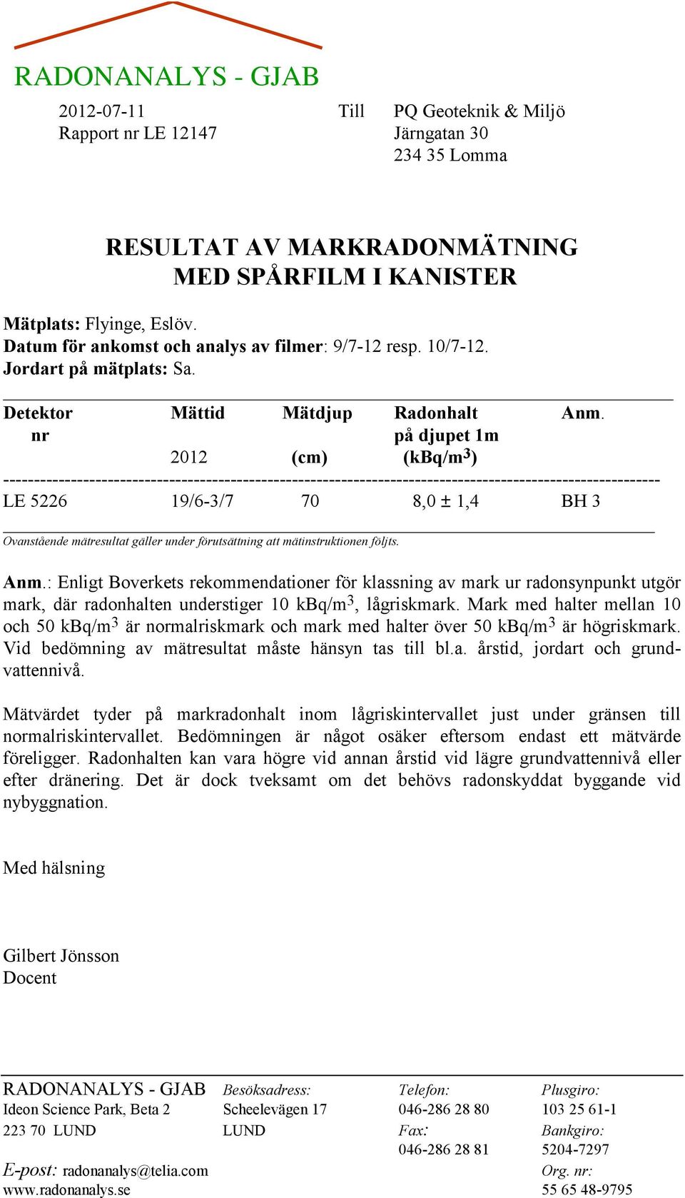 nr på djupet 1m 2012 (cm) (kbq/m 3 ) ----------------------------------------------------------------------------------------------------------- LE 5226 19/6-3/7 70 8,0 ± 1,4 BH 3 Ovanstående