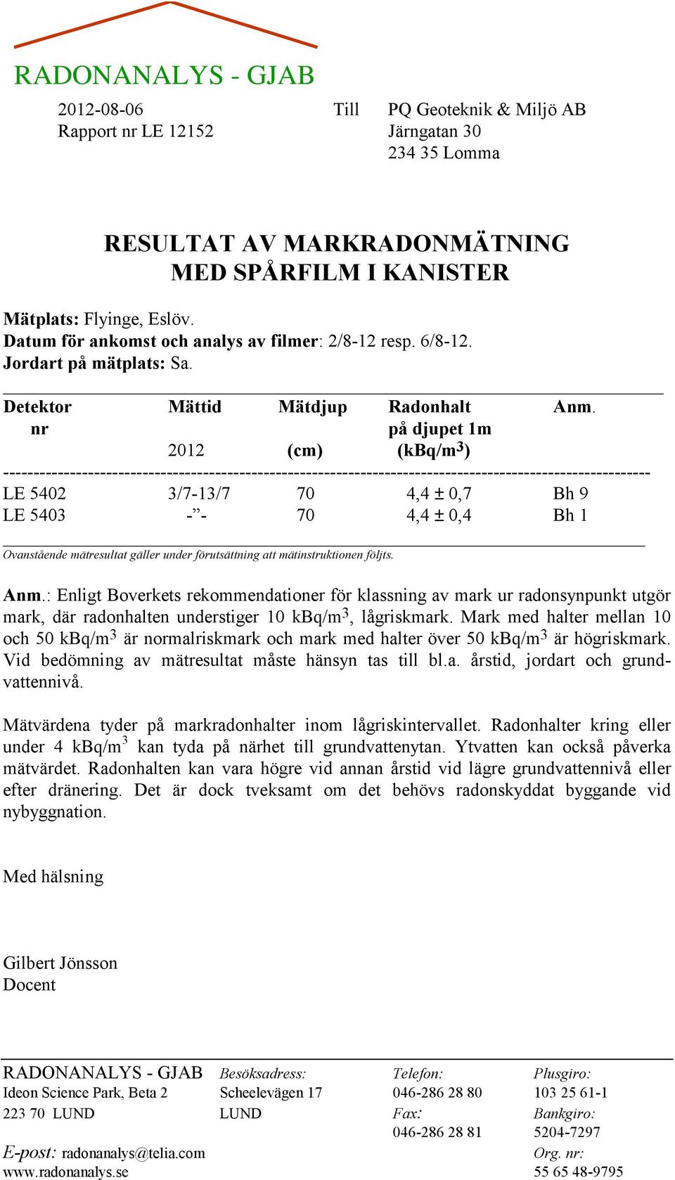 nr på djupet 1m 2012 (cm) (kbq/m 3 ) ----------------------------------------------------------------------------------------------------------- LE 5402 3/7-13/7 70 4,4 ± 0,7 Bh 9 LE 5403 - - 70 4,4