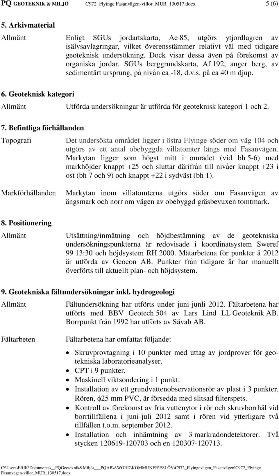 Dock visar dessa även på förekomst av organiska jordar. SGUs berggrundskarta, Af 192, anger berg, av sedimentärt ursprung, på nivån ca -18, d.v.s. på ca 40 m djup. 6.