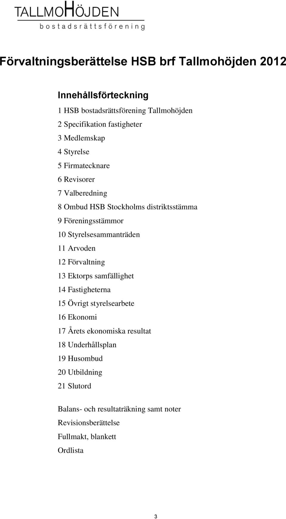 Styrelsesammanträden 11 Arvoden 12 Förvaltning 13 Ektorps samfällighet 14 Fastigheterna 15 Övrigt styrelsearbete 16 Ekonomi 17 Årets