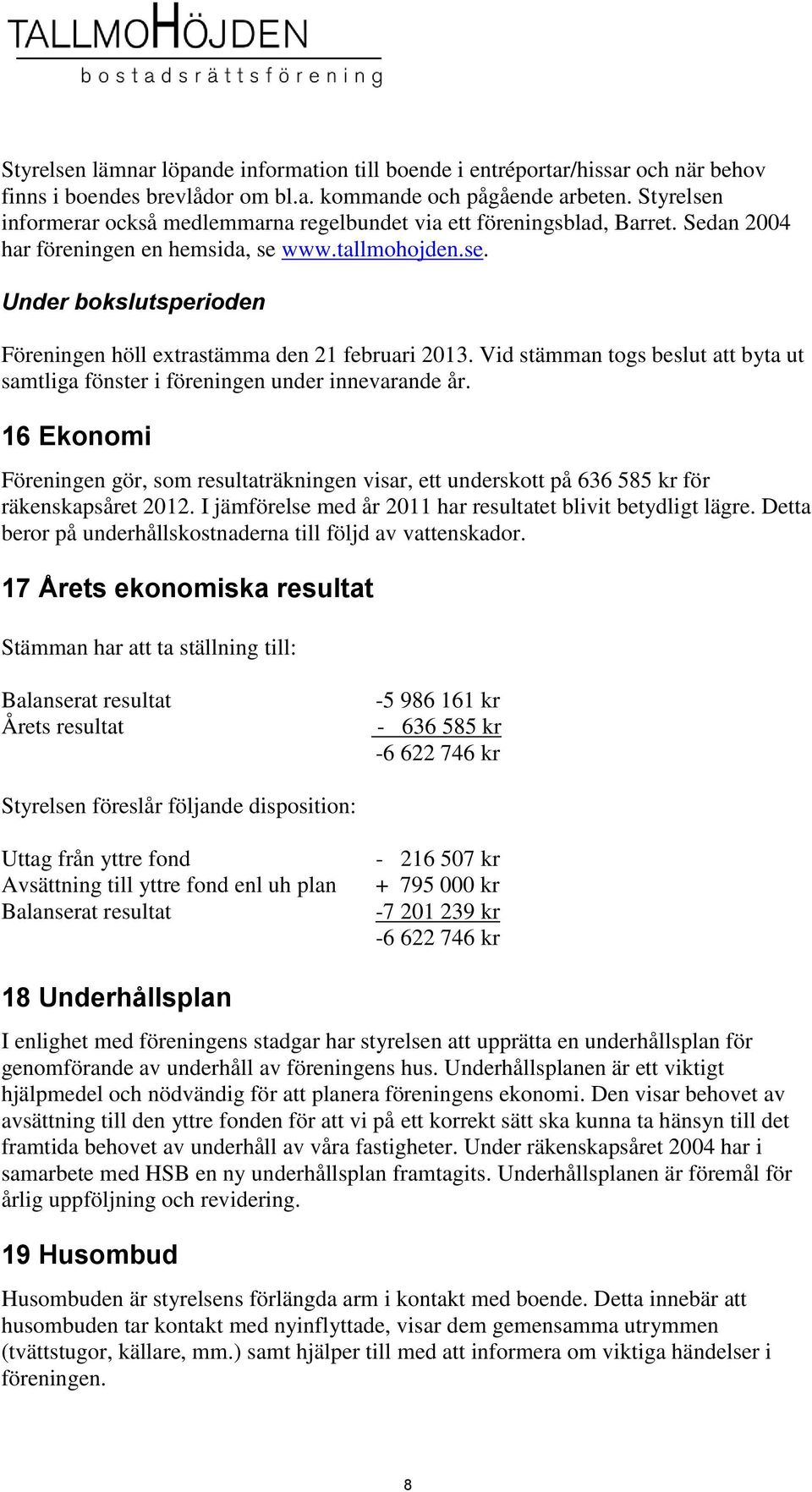 Vid stämman togs beslut att byta ut samtliga fönster i föreningen under innevarande år. 16 Ekonomi Föreningen gör, som resultaträkningen visar, ett underskott på 636 585 kr för räkenskapsåret 2012.