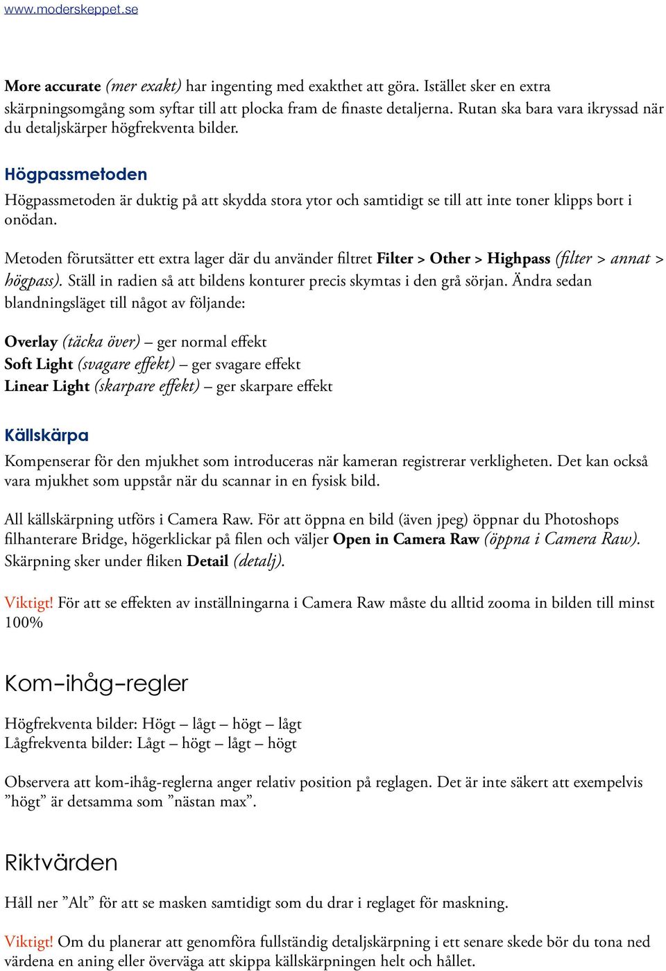 Metoden förutsätter ett extra lager där du använder filtret Filter > Other > Highpass (filter > annat > högpass). Ställ in radien så att bildens konturer precis skymtas i den grå sörjan.