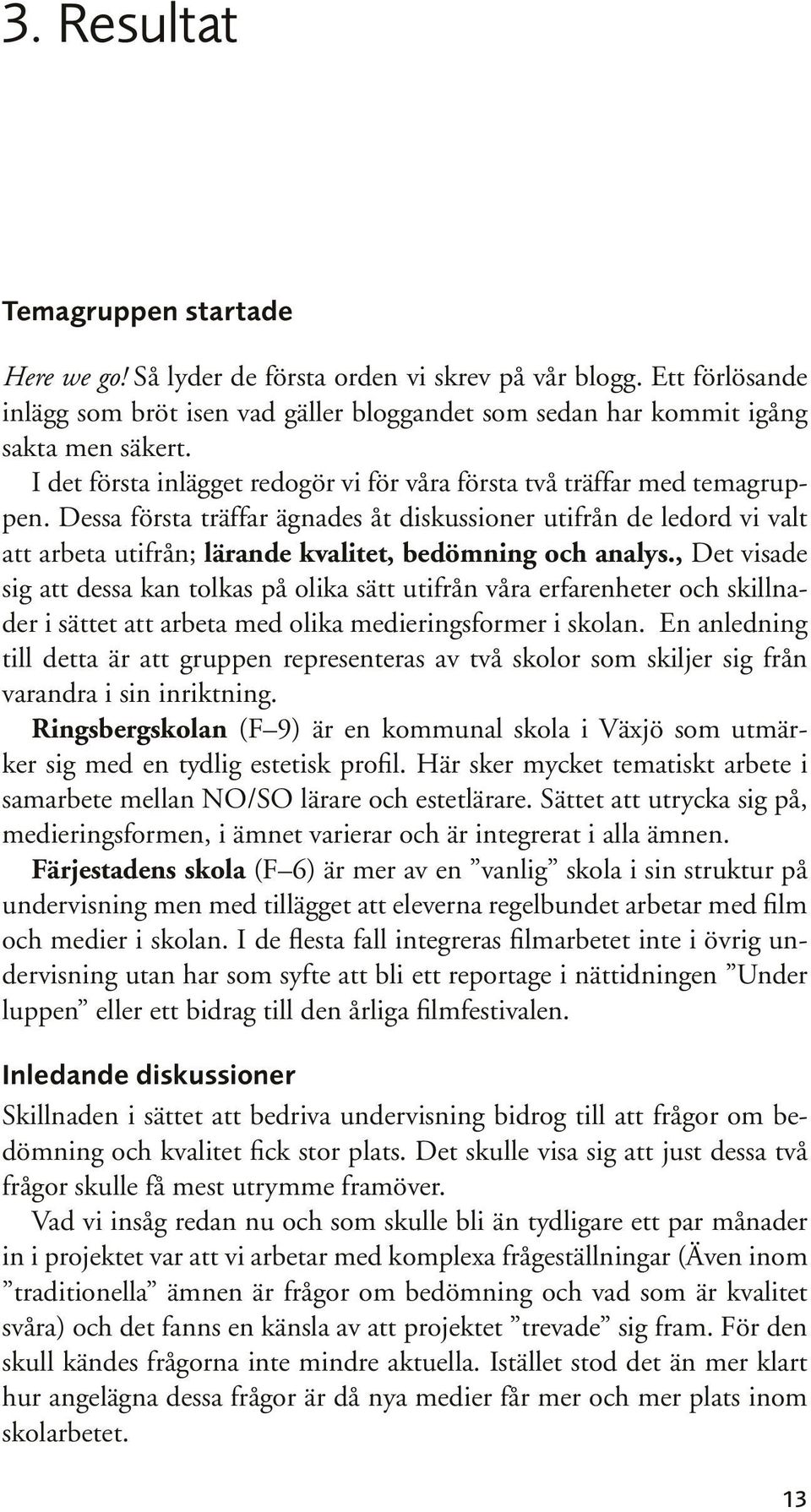 Dessa första träffar ägnades åt diskussioner utifrån de ledord vi valt att arbeta utifrån; lärande kvalitet, bedömning och analys.