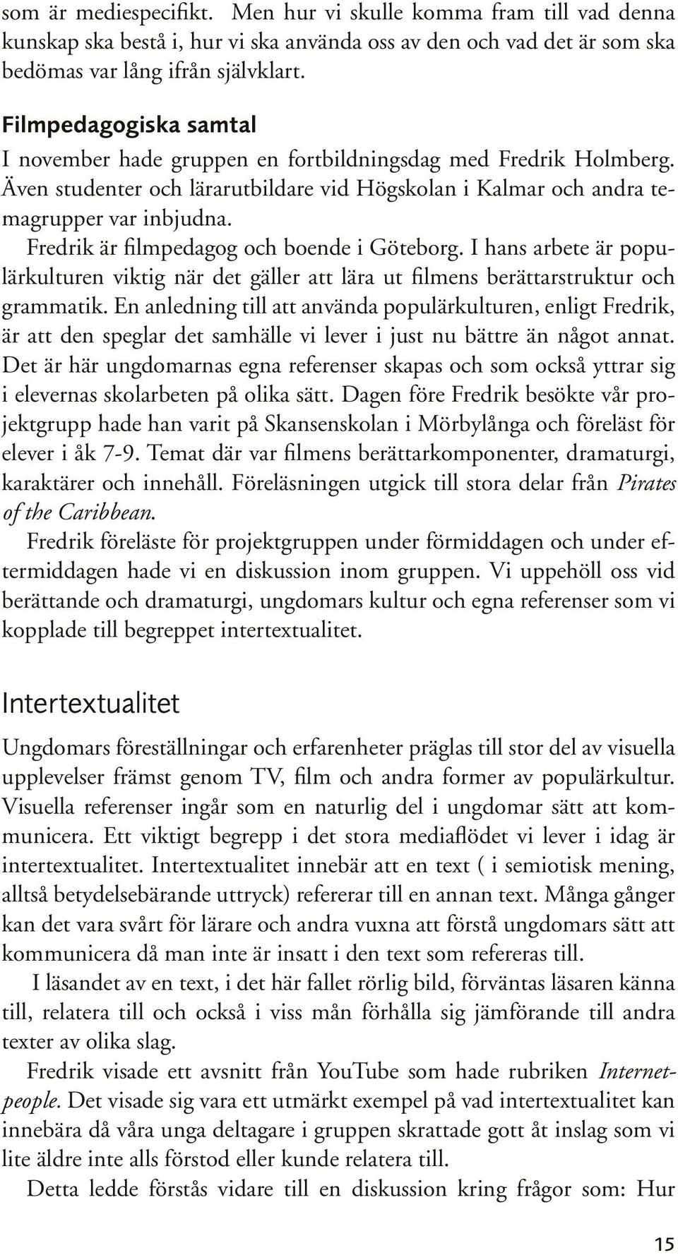 Fredrik är filmpedagog och boende i Göteborg. I hans arbete är populärkulturen viktig när det gäller att lära ut filmens berättarstruktur och grammatik.