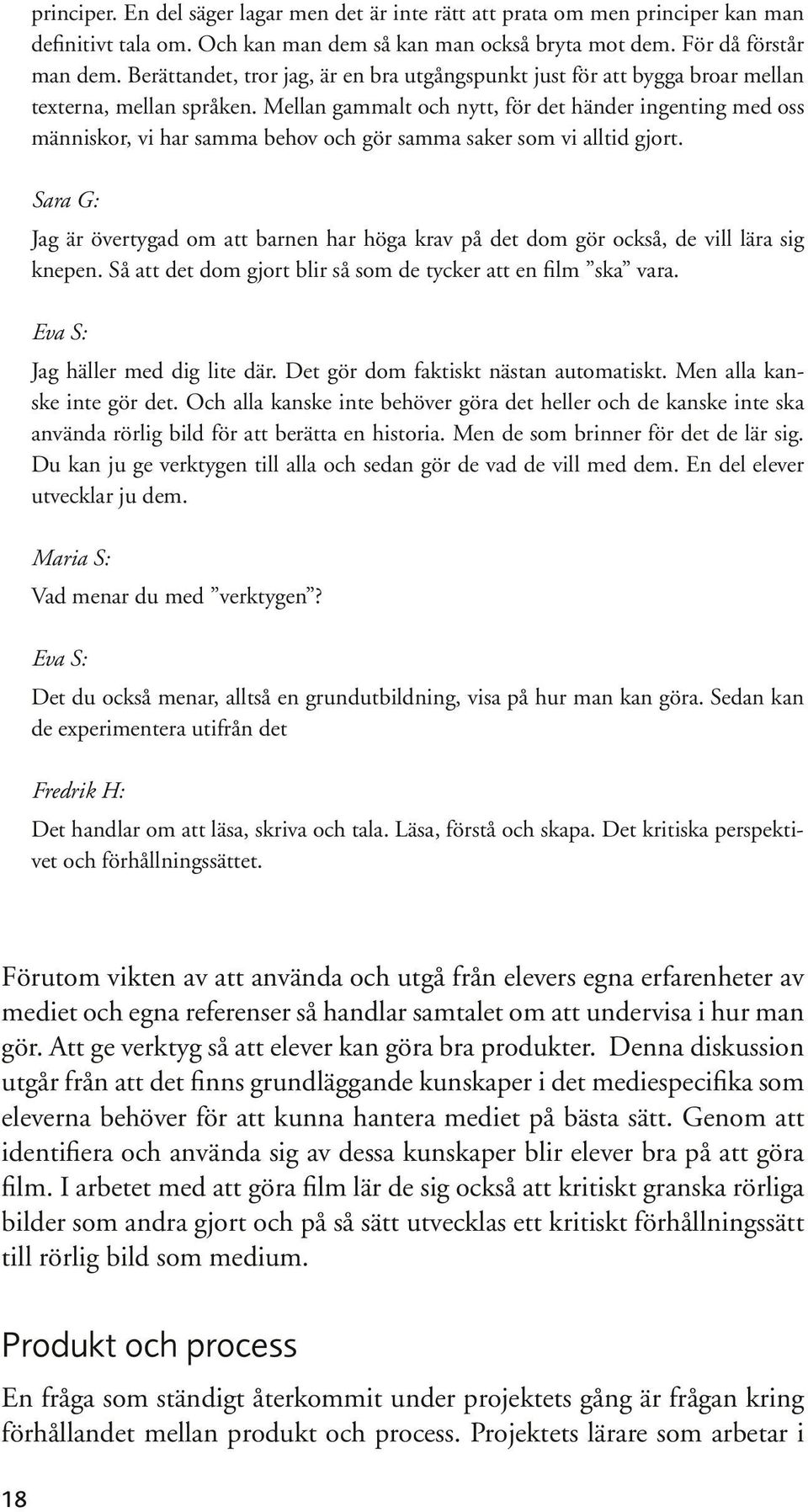 Mellan gammalt och nytt, för det händer ingenting med oss människor, vi har samma behov och gör samma saker som vi alltid gjort.