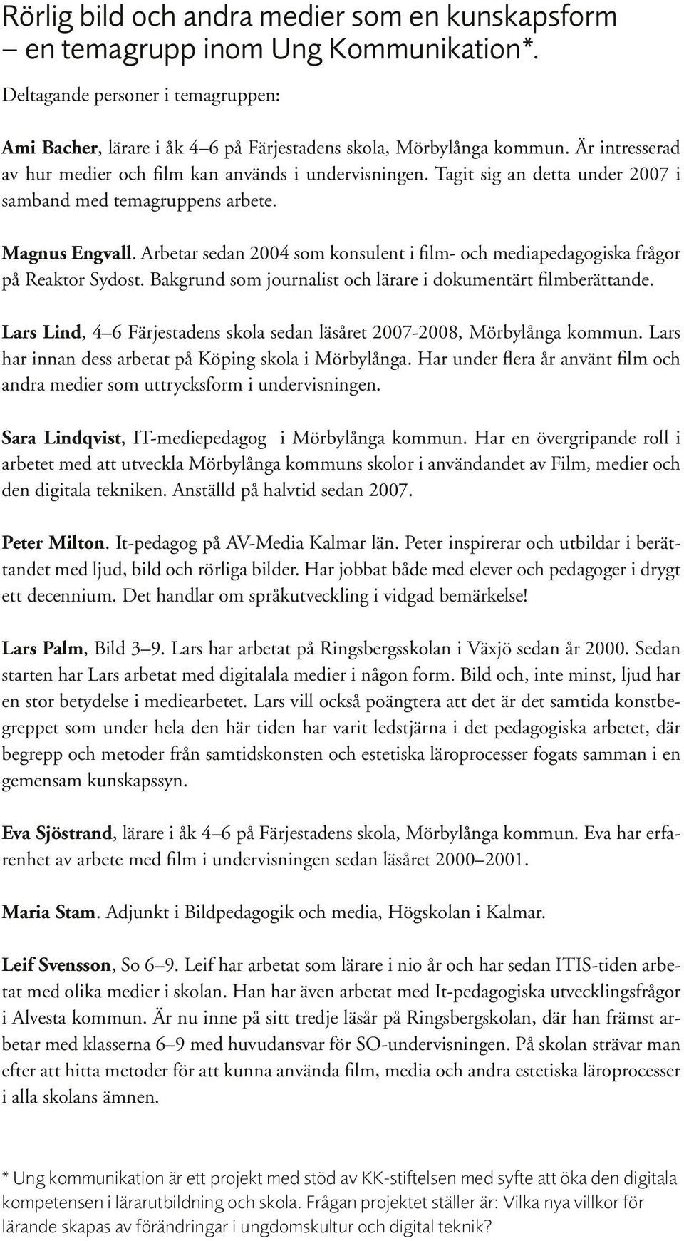 Arbetar sedan 2004 som konsulent i film- och mediapedagogiska frågor på Reaktor Sydost. Bakgrund som journalist och lärare i dokumentärt filmberättande.