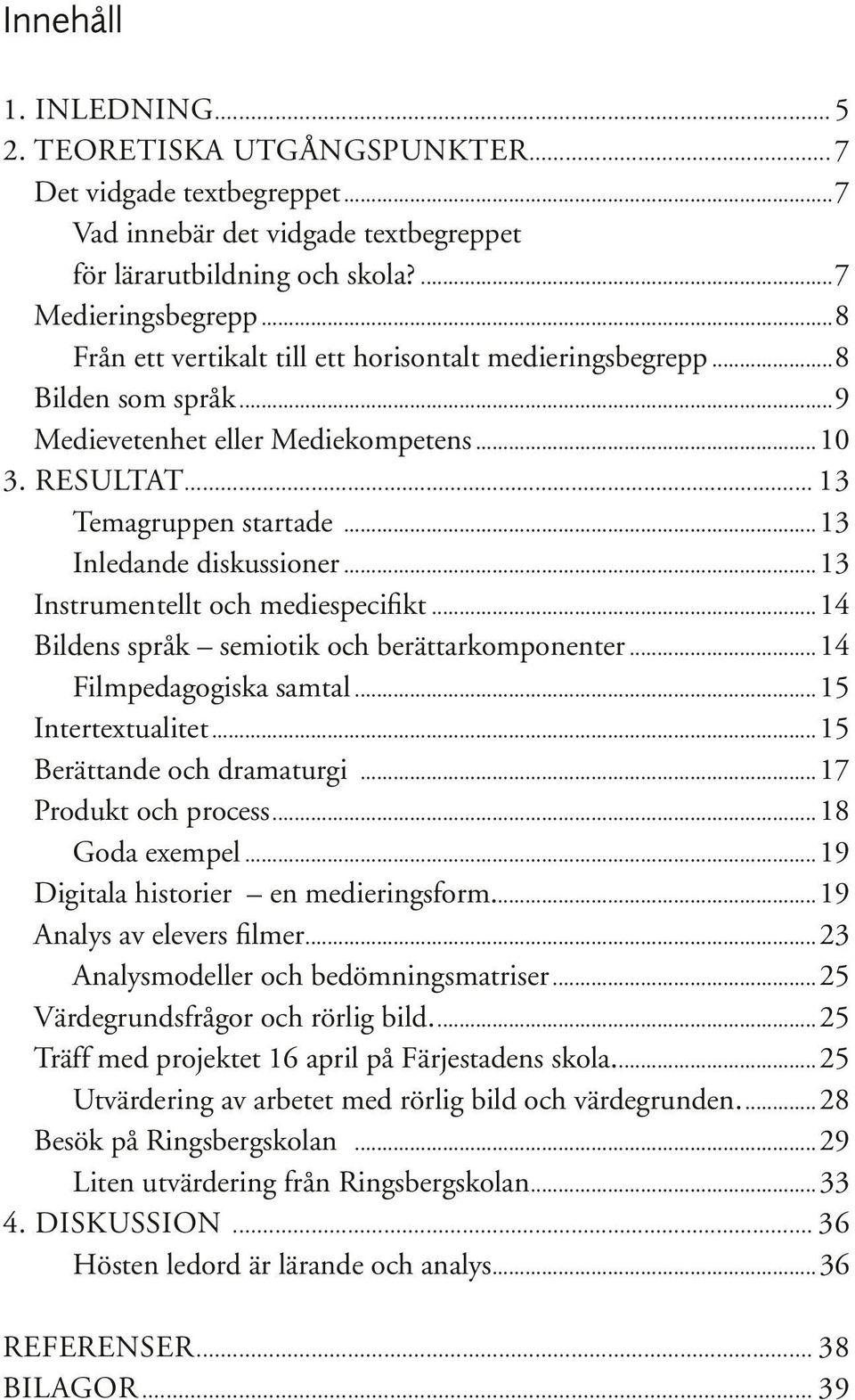 ..13 Instrumentellt och mediespecifikt...14 Bildens språk semiotik och berättarkomponenter...14 Filmpedagogiska samtal...15 Intertextualitet...15 Berättande och dramaturgi...17 Produkt och process.