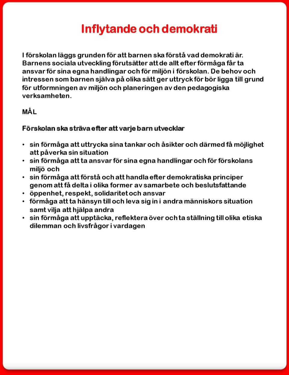 De behov och intressen som barnen själva på olika sätt ger uttryck för bör ligga till grund för utformningen av miljön och planeringen av den pedagogiska verksamheten.