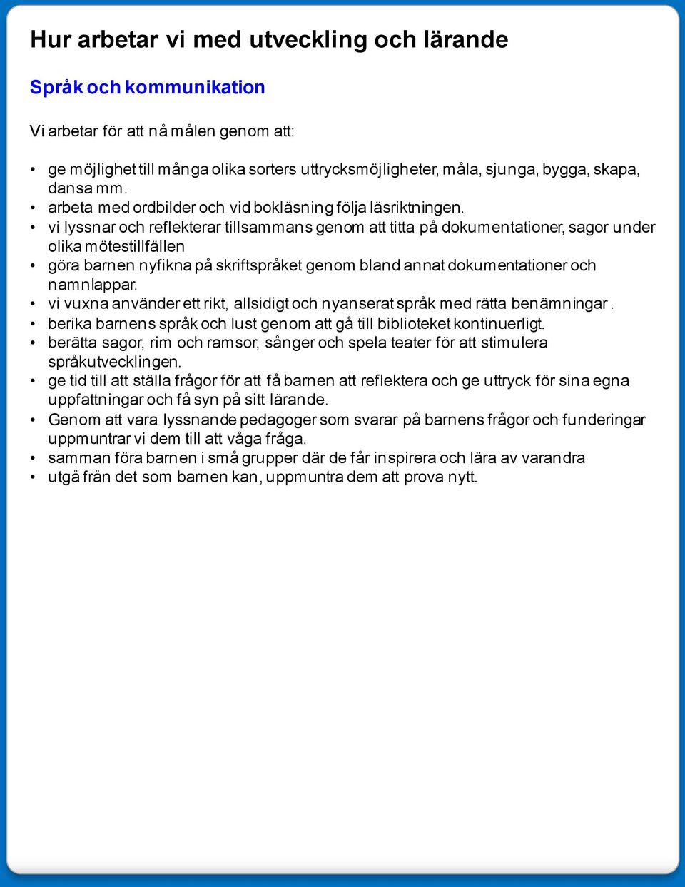 vi lyssnar och reflekterar tillsammans genom att titta på dokumentationer, sagor under olika mötestillfällen göra barnen nyfikna på skriftspråket genom bland annat dokumentationer och namnlappar.