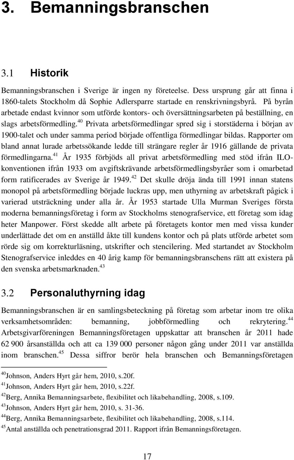 40 Privata arbetsförmedlingar spred sig i storstäderna i början av 1900-talet och under samma period började offentliga förmedlingar bildas.