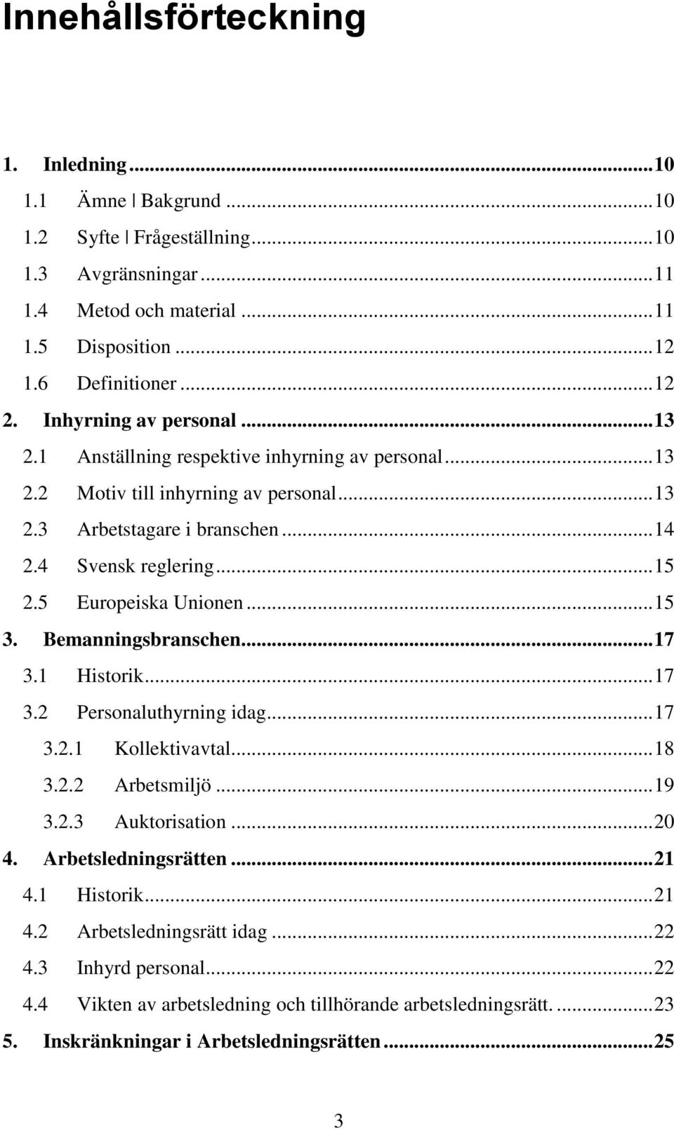 5 Europeiska Unionen... 15 3. Bemanningsbranschen... 17 3.1 Historik... 17 3.2 Personaluthyrning idag... 17 3.2.1 Kollektivavtal... 18 3.2.2 Arbetsmiljö... 19 3.2.3 Auktorisation... 20 4.