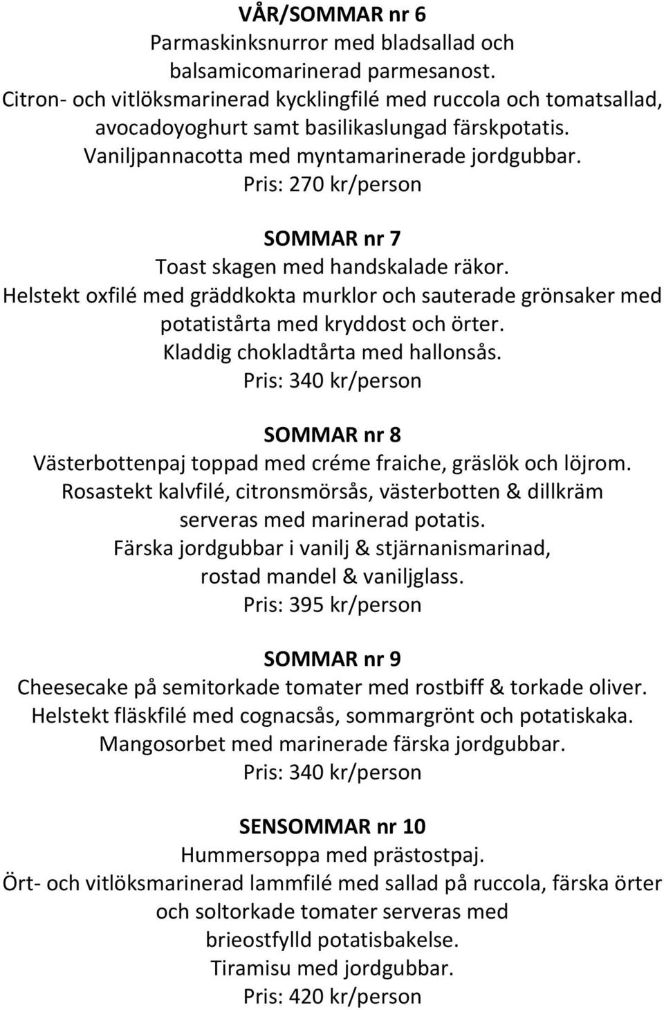 Pris: 270 kr/person SOMMAR nr 7 Toast skagen med handskalade räkor. Helstekt oxfilé med gräddkokta murklor och sauterade grönsaker med potatistårta med kryddost och örter.