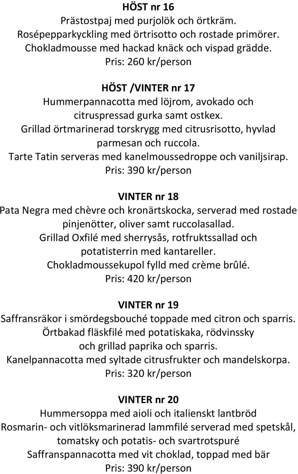 Tarte Tatin serveras med kanelmoussedroppe och vaniljsirap. Pris: 390 kr/person VINTER nr 18 Pata Negra med chèvre och kronärtskocka, serverad med rostade pinjenötter, oliver samt ruccolasallad.