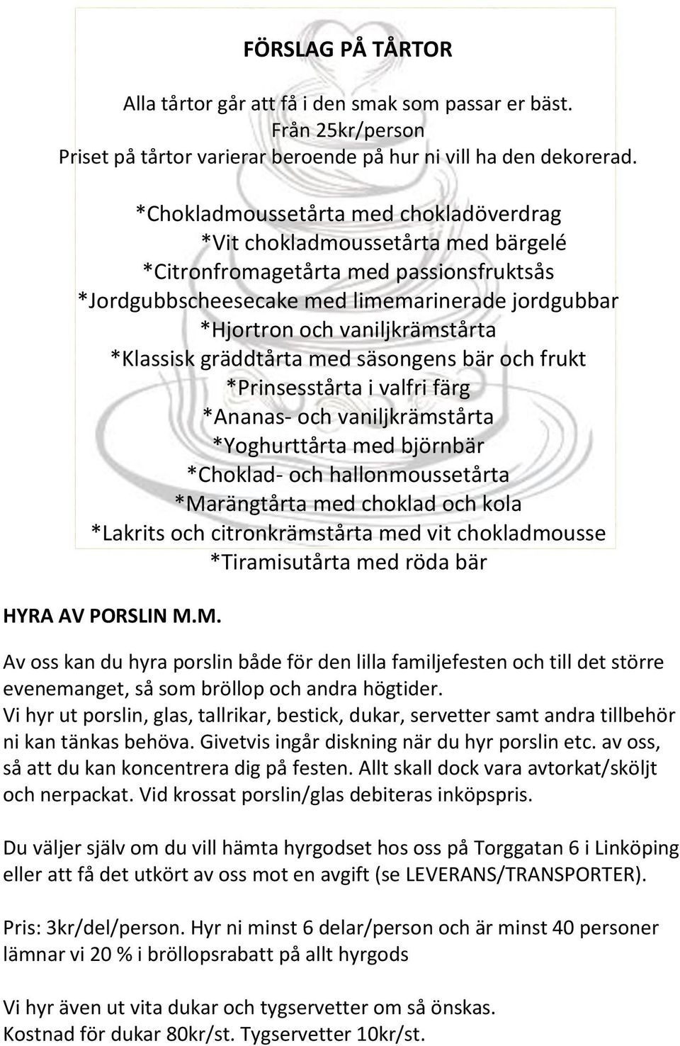 *Klassisk gräddtårta med säsongens bär och frukt *Prinsesstårta i valfri färg *Ananas- och vaniljkrämstårta *Yoghurttårta med björnbär *Choklad- och hallonmoussetårta *Marängtårta med choklad och