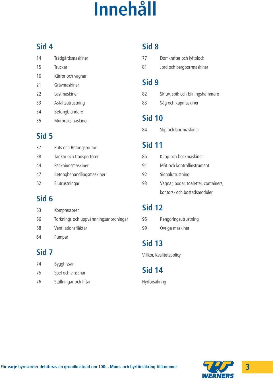 Bygghissar 75 Spel och vinschar 76 Ställningar och liftar Sid 8 77 Domkrafter och lyftblock 81 Jord och bergborrmaskiner Sid 9 82 Skruv, spik och bilningshammare 83 Såg och kapmaskiner Sid 10 84 Slip