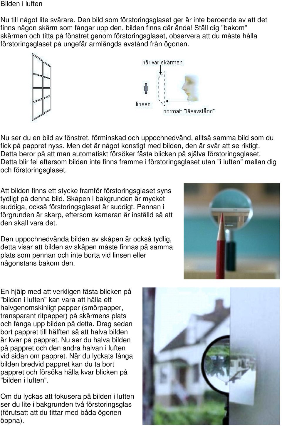 Nu ser du en bild av fönstret, förminskad och uppochnedvänd, alltså samma bild som du fick på pappret nyss. Men det är något konstigt med bilden, den är svår att se riktigt.