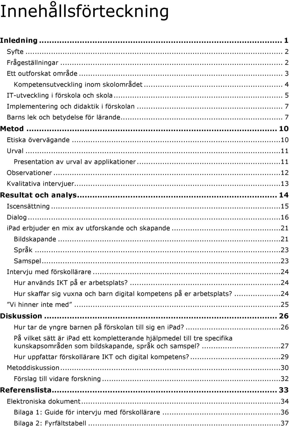 .. 12 Kvalitativa intervjuer... 13 Resultat och analys... 14 Iscensättning... 15 Dialog... 16 ipad erbjuder en mix av utforskande och skapande... 21 Bildskapande... 21 Språk... 23 Samspel.