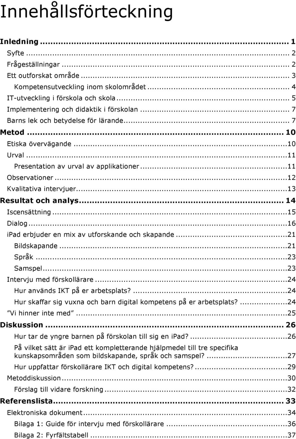 .. 12 Kvalitativa intervjuer... 13 Resultat och analys... 14 Iscensättning... 15 Dialog... 16 ipad erbjuder en mix av utforskande och skapande... 21 Bildskapande... 21 Språk... 23 Samspel.