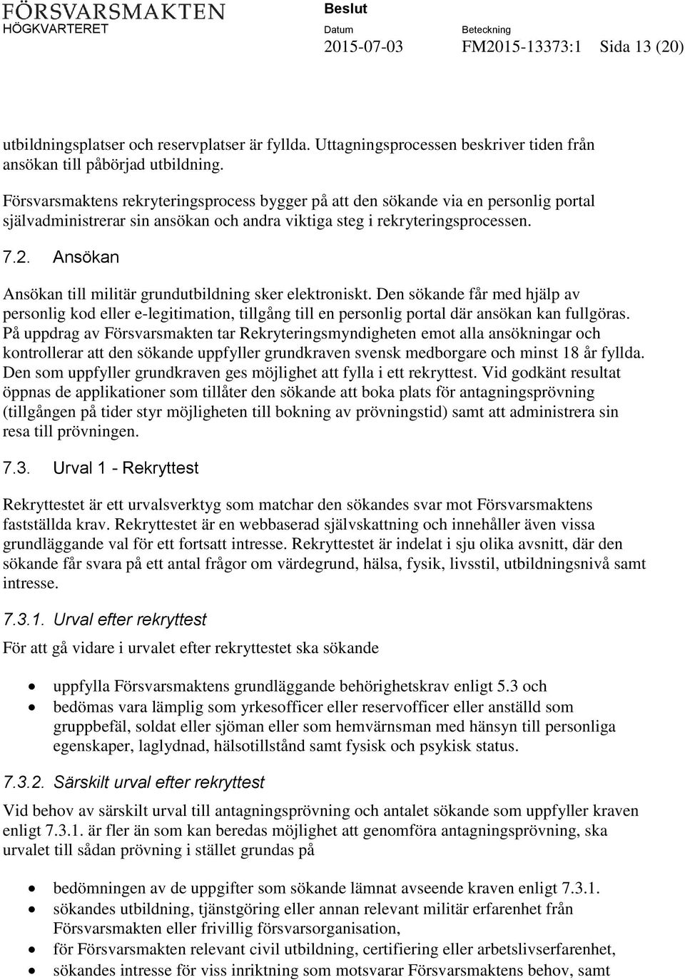 Ansökan Ansökan till militär grundutbildning sker elektroniskt. Den sökande får med hjälp av personlig kod eller e-legitimation, tillgång till en personlig portal där ansökan kan fullgöras.