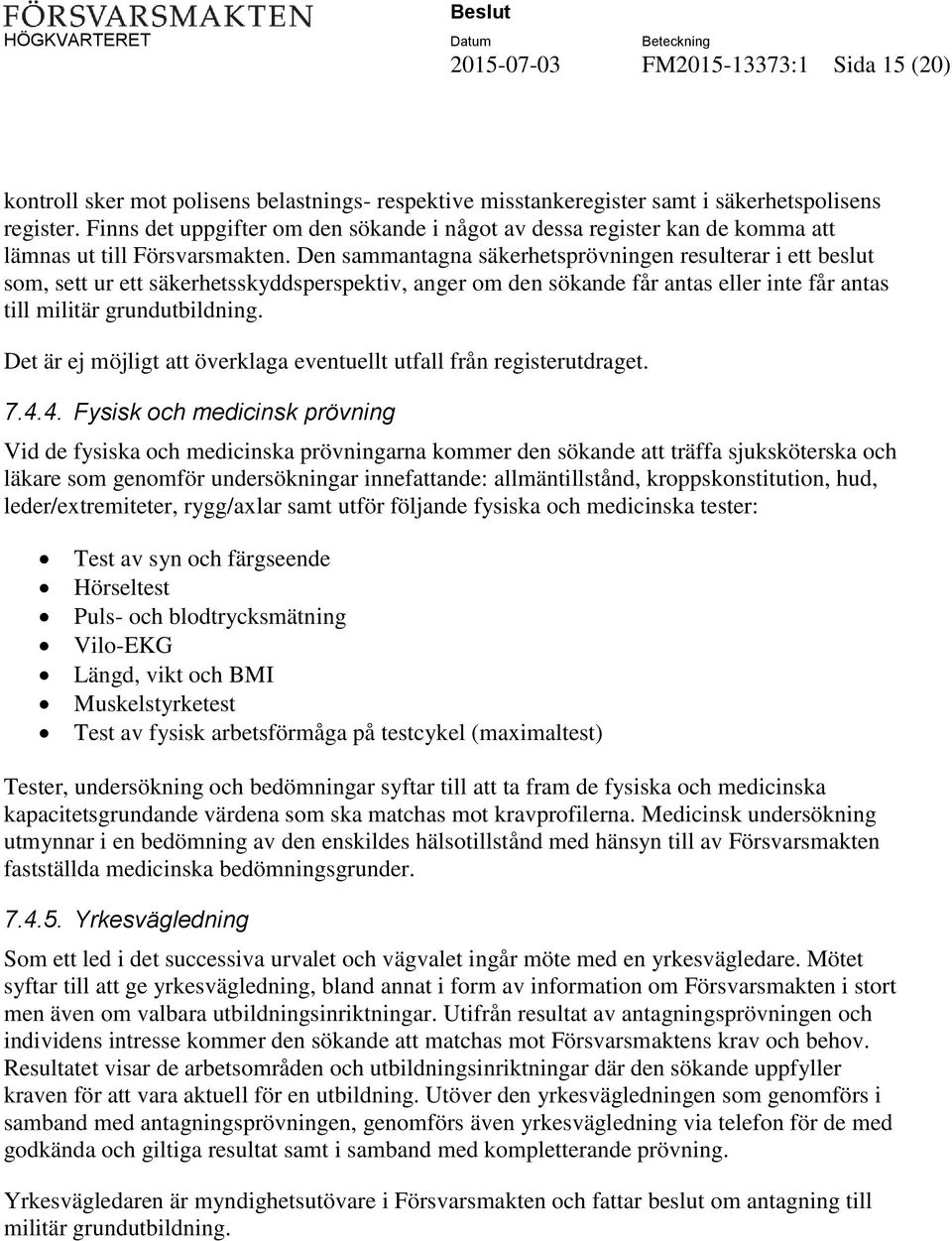 Den sammantagna säkerhetsprövningen resulterar i ett beslut som, sett ur ett säkerhetsskyddsperspektiv, anger om den sökande får antas eller inte får antas till militär grundutbildning.