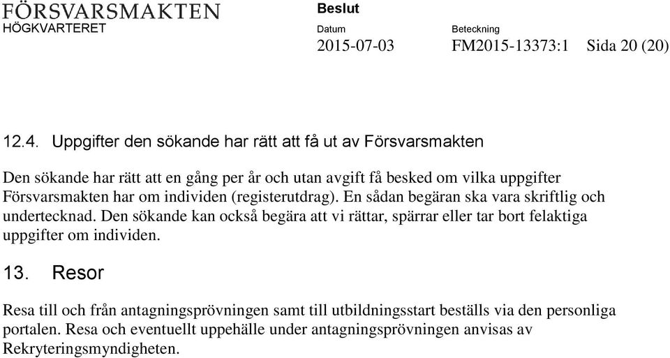 Försvarsmakten har om individen (registerutdrag). En sådan begäran ska vara skriftlig och undertecknad.