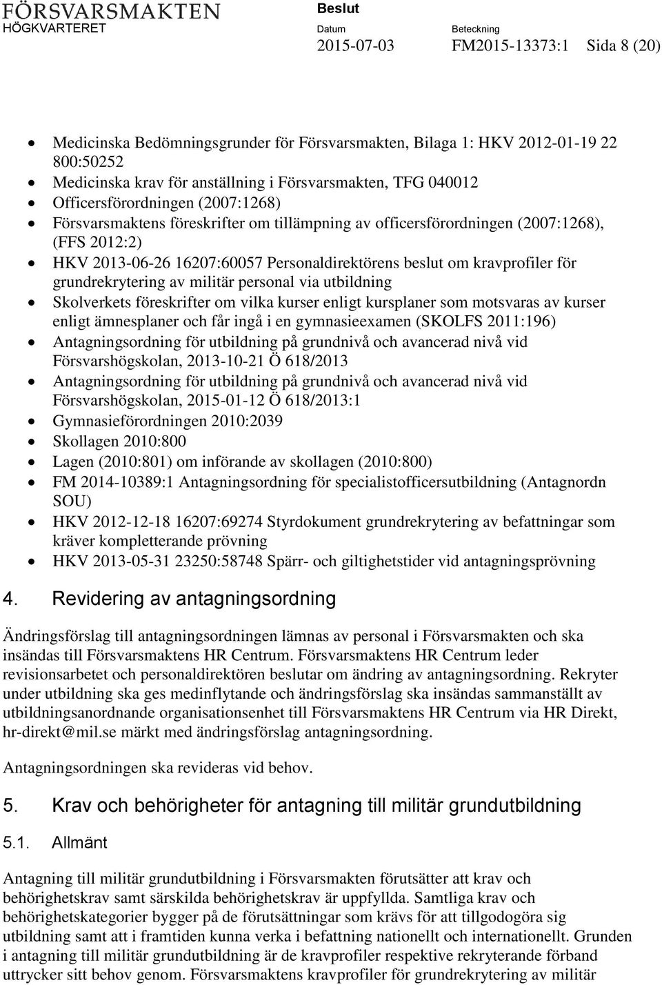 för grundrekrytering av militär personal via utbildning Skolverkets föreskrifter om vilka kurser enligt kursplaner som motsvaras av kurser enligt ämnesplaner och får ingå i en gymnasieexamen (SKOLFS