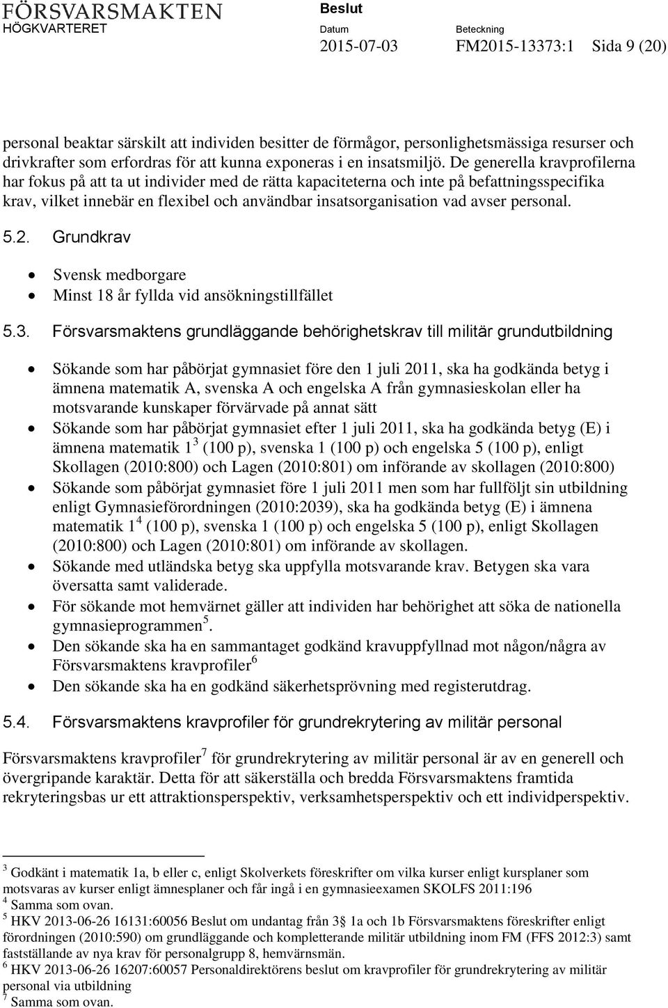 De generella kravprofilerna har fokus på att ta ut individer med de rätta kapaciteterna och inte på befattningsspecifika krav, vilket innebär en flexibel och användbar insatsorganisation vad avser