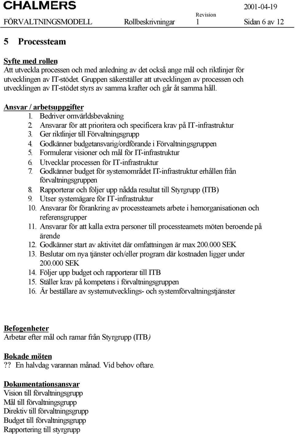 Ansvarar för att prioritera och specificera krav på IT-infrastruktur 3. Ger riktlinjer till Förvaltningsgrupp 4. Godkänner budgetansvarig/ordförande i Förvaltningsgruppen 5.