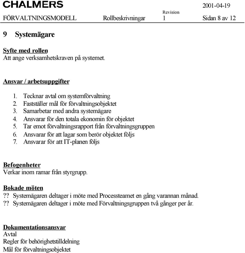 Tar emot förvaltningsrapport från förvaltningsgruppen 6. Ansvarar för att lagar som berör objektet följs 7. Ansvarar för att IT-planen följs Befogenheter Verkar inom ramar från styrgrupp.